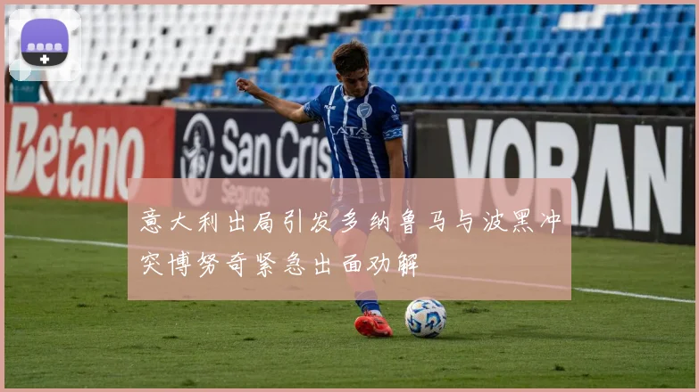 意大利出局引发多纳鲁马与波黑冲突博努奇紧急出面劝解
